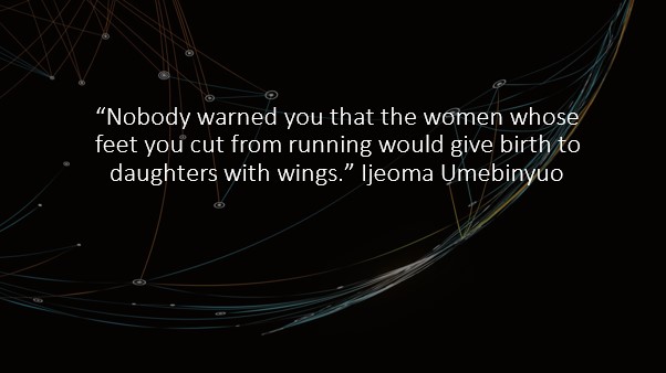 Nobody told you that the woman you cut the feet of to stop her from running would give birth to daughters who could fly Ijeoma Umebinyuo.jpg